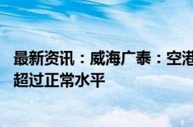 最新资讯：威海广泰：空港装备订单“井喷”增长 生产排期超过正常水平