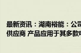 最新资讯：湖南裕能：公司是宁德时代重要的磷酸铁锂材料供应商 产品应用于其多款电池中